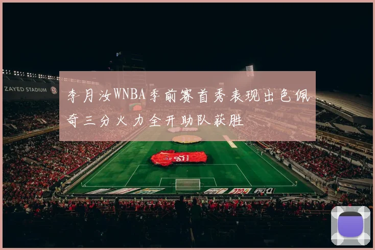 李月汝WNBA季前赛首秀表现出色佩奇三分火力全开助队获胜