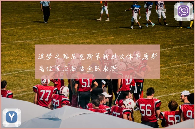 追梦之路尼克斯革新进攻体系唐斯高位策应激活全队表现